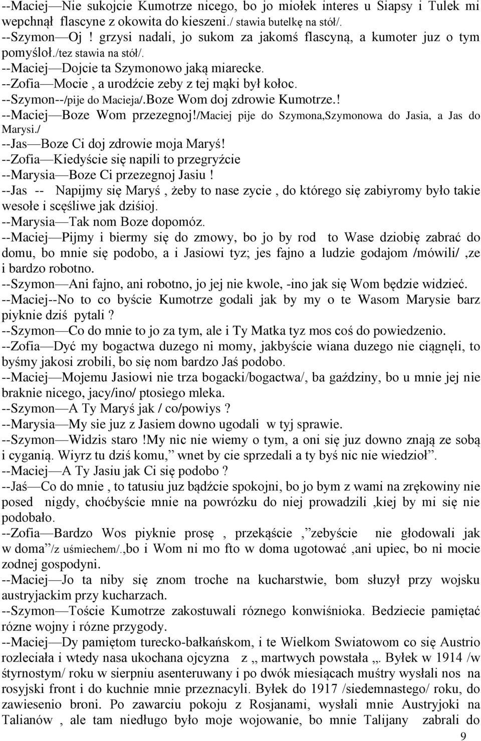 --Szymon--/pije do Macieja/.Boze Wom doj zdrowie Kumotrze.! --Maciej Boze Wom przezegnoj!/maciej pije do Szymona,Szymonowa do Jasia, a Jas do Marysi./ --Jas Boze Ci doj zdrowie moja Maryś!