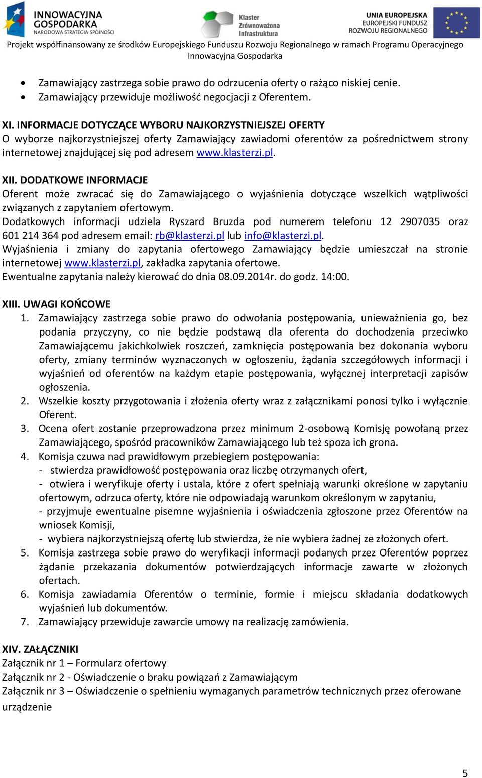 klasterzi.pl. XII. DODATKOWE INFORMACJE Oferent może zwracać się do Zamawiającego o wyjaśnienia dotyczące wszelkich wątpliwości związanych z zapytaniem ofertowym.