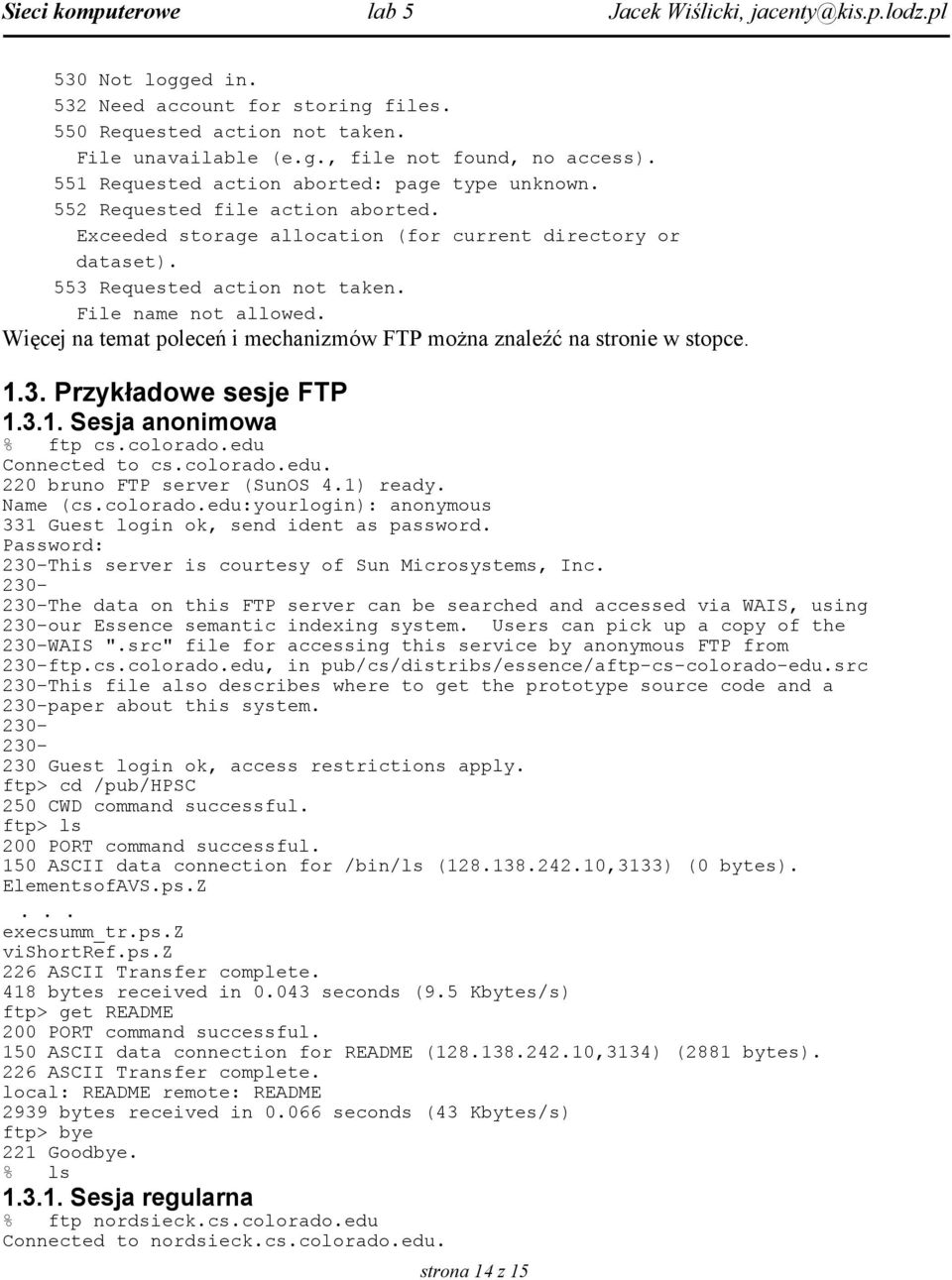 Więcej na temat poleceń i mechanizmów FTP można znaleźć na stronie w stopce. 1.3. Przykładowe sesje FTP 1.3.1. Sesja anonimowa % ftp cs.colorado.edu Connected to cs.colorado.edu. 220 bruno FTP server (SunOS 4.