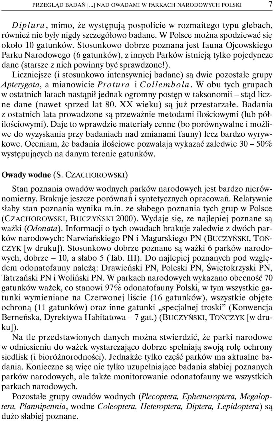 Stosunkowo dobrze poznana jest fauna Ojcowskiego Parku Narodowego (6 gatunków), z innych Parków istnieją tylko pojedyncze dane (starsze z nich powinny być sprawdzone!). Liczniejsze (i stosunkowo intensywniej badane) są dwie pozostałe grupy Apterygota, a mianowicie Protura i Collembola.