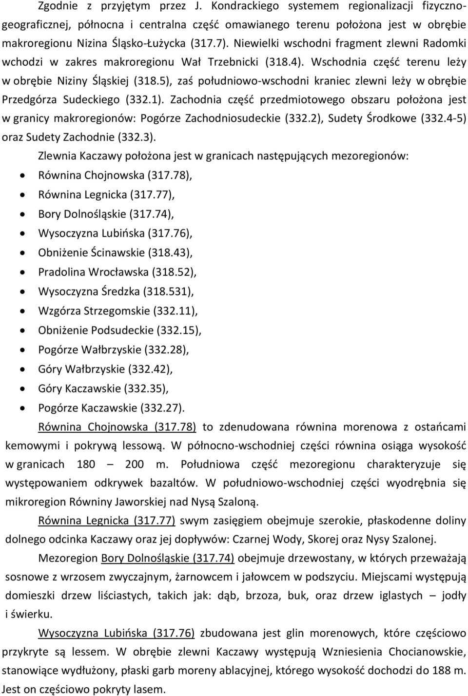 5), zaś południowo-wschodni kraniec zlewni leży w obrębie Przedgórza Sudeckiego (332.1). Zachodnia część przedmiotowego obszaru położona jest w granicy makroregionów: Pogórze Zachodniosudeckie (332.