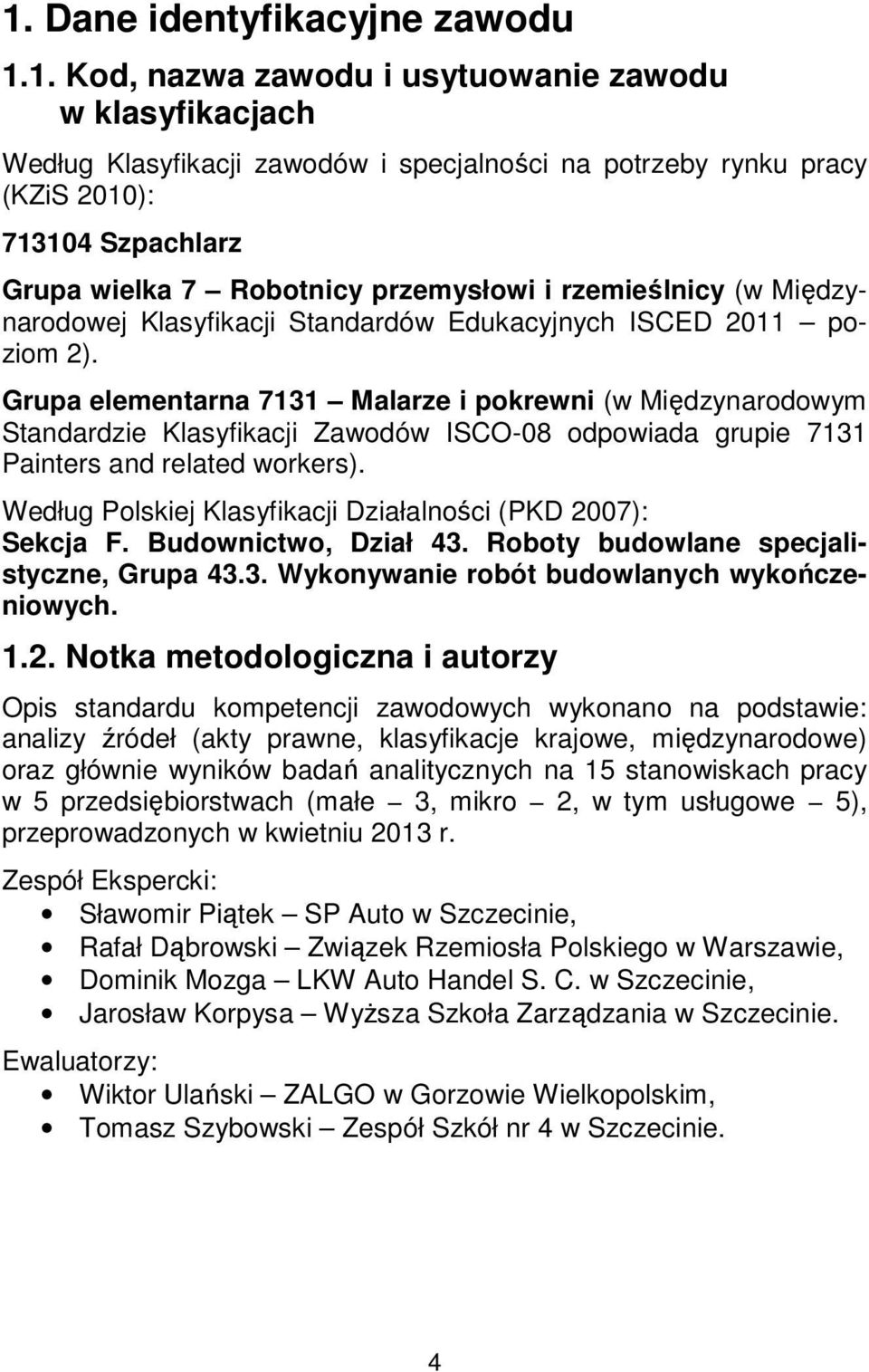 Grupa elementarna 7131 Malarze i pokrewni (w Międzynarodowym Standardzie Klasyfikacji Zawodów ISCO-08 odpowiada grupie 7131 Painters and related workers).