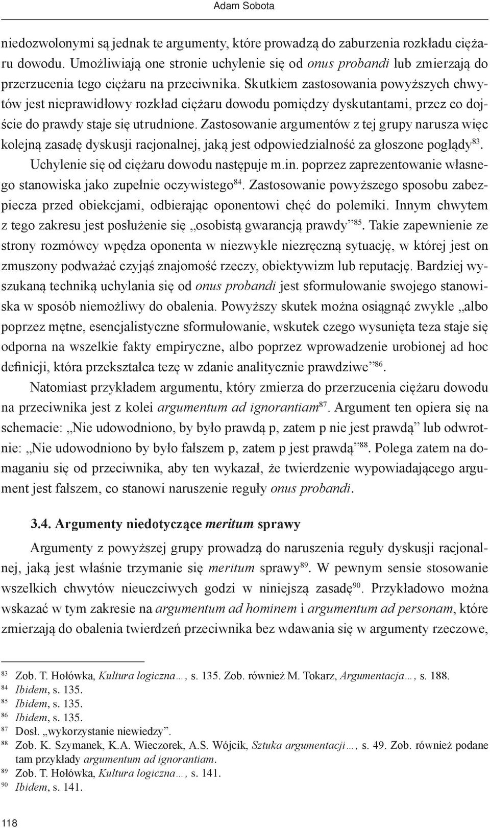 Skutkiem zastosowania powyższych chwytów jest nieprawidłowy rozkład ciężaru dowodu pomiędzy dyskutantami, przez co dojście do prawdy staje się utrudnione.