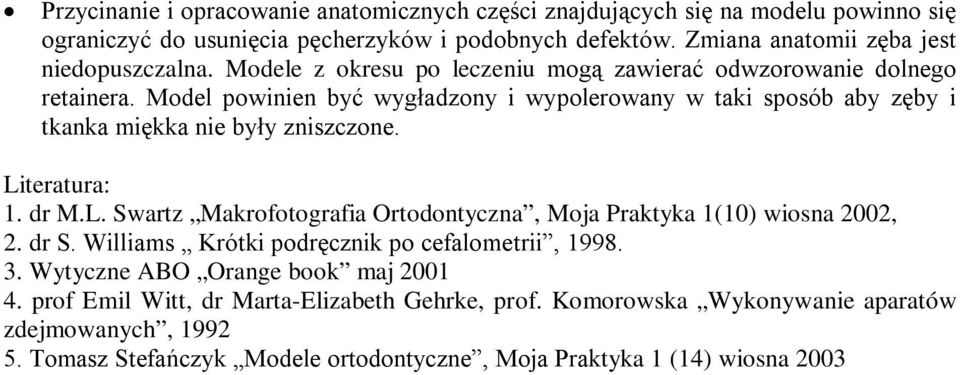 Model powinien być wygładzony i wypolerowany w taki sposób aby zęby i tkanka miękka nie były zniszczone. Literatura: 1. dr M.L. Swartz Makrofotografia Ortodontyczna, Moja Praktyka 1(10) wiosna 2002, 2.