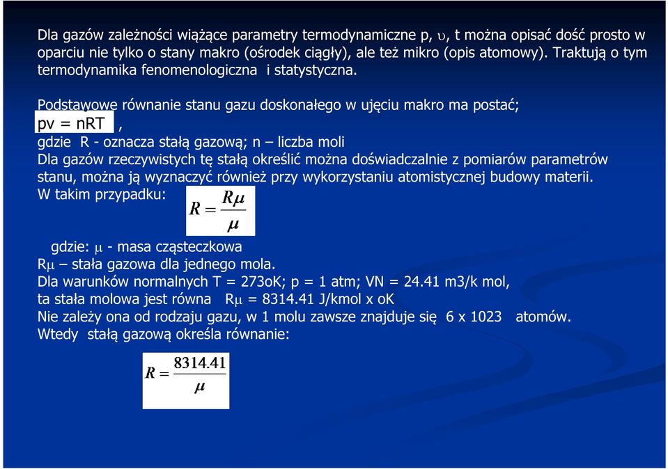 Podstawowe równanie stanu gazu doskonałego w ujęciu makro ma postać; pv = nrt, gdzie R - oznacza stałą gazową; n liczba moli Dla gazów rzeczywistych tę stałą określić można doświadczalnie z pomiarów