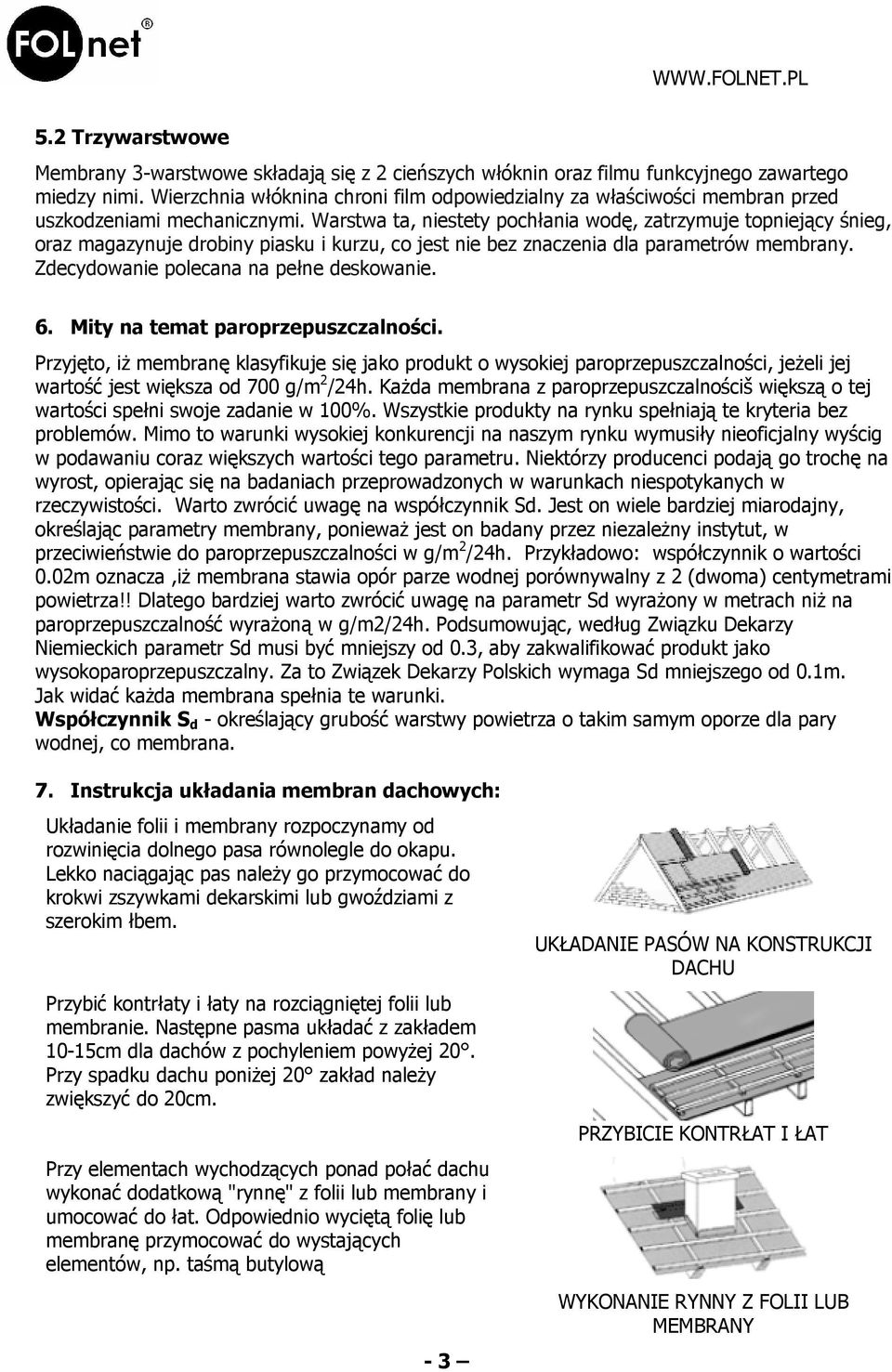 Warstwa ta, niestety pochłania wodę, zatrzymuje topniejący śnieg, oraz magazynuje drobiny piasku i kurzu, co jest nie bez znaczenia dla parametrów membrany. Zdecydowanie polecana na pełne deskowanie.