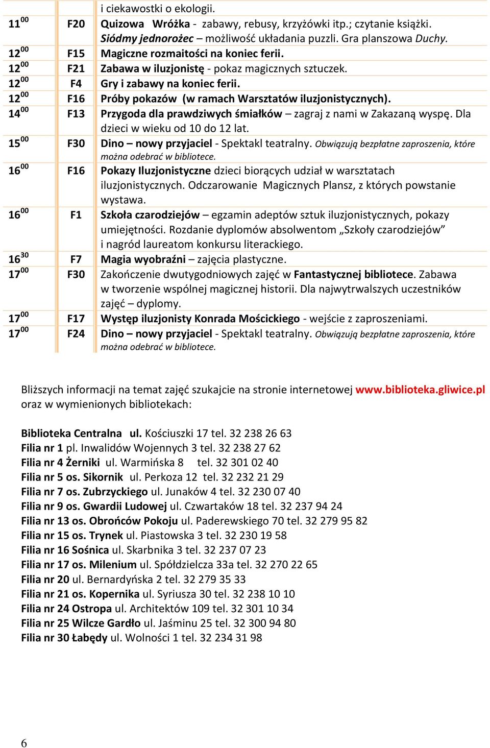 12 00 F16 Próby pokazów (w ramach Warsztatów iluzjonistycznych). 14 00 F13 Przygoda dla prawdziwych śmiałków zagraj z nami w Zakazaną wyspę. Dla dzieci w wieku od 10 do 12 lat.