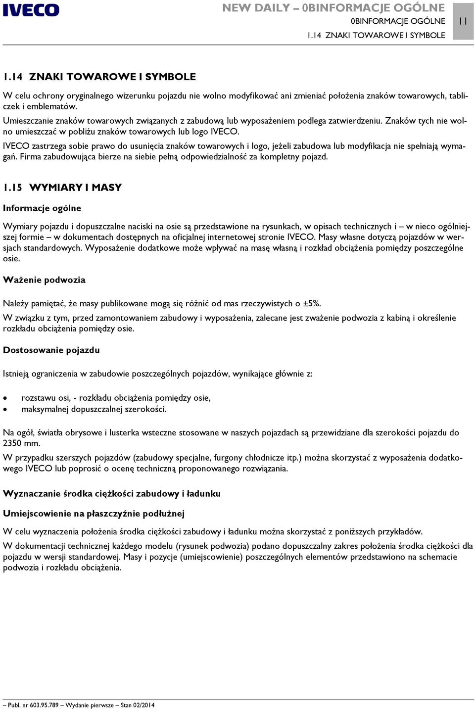 Umieszczanie znaków towarowych związanych z zabudową lub wyposażeniem podlega zatwierdzeniu. Znaków tych nie wolno umieszczać w pobliżu znaków towarowych lub logo IVECO.