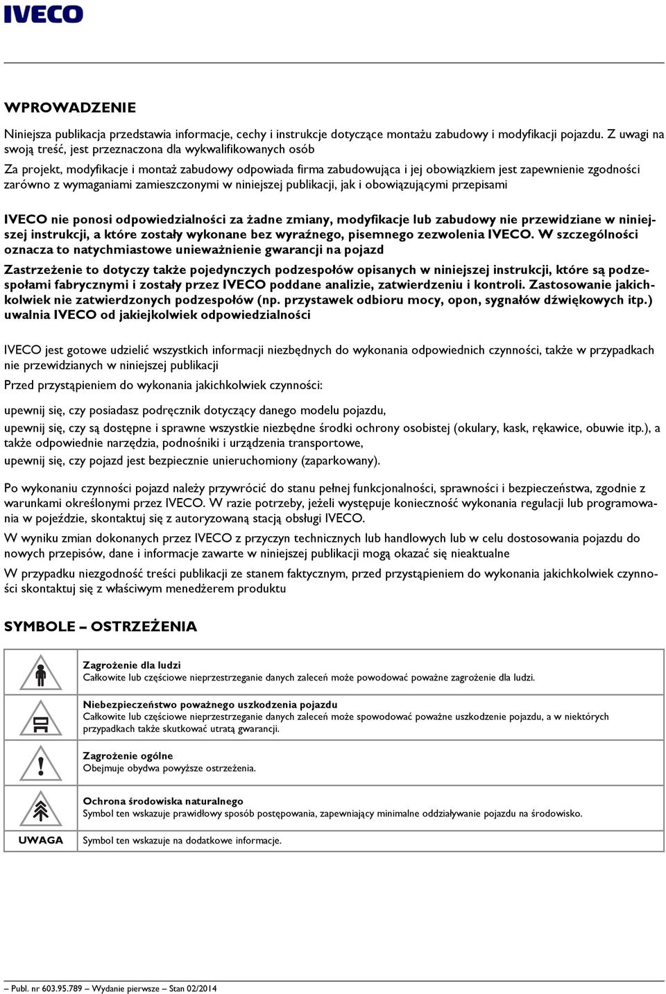 wymaganiami zamieszczonymi w niniejszej publikacji, jak i obowiązującymi przepisami IVECO nie ponosi odpowiedzialności za żadne zmiany, modyfikacje lub zabudowy nie przewidziane w niniejszej