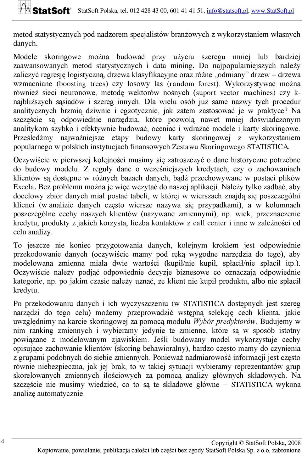 Do najpopularniejszych należy zaliczyć regresję logistyczną, drzewa klasyfikacyjne oraz różne odmiany drzew drzewa wzmacniane (boosting trees) czy losowy las (random forest).