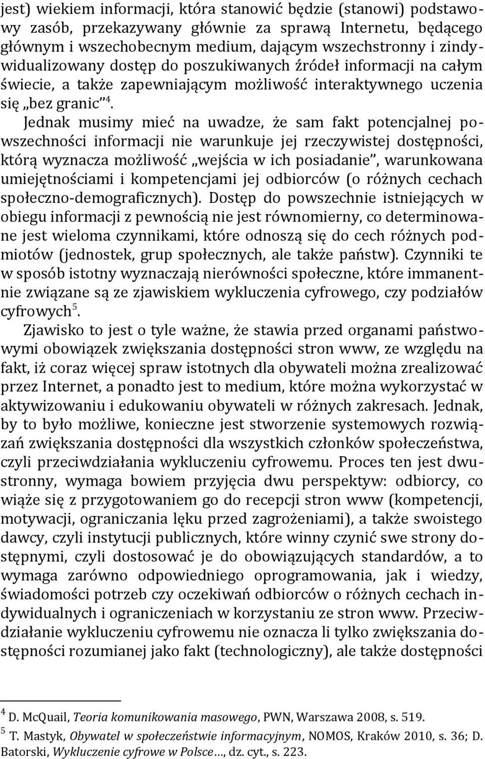 Jednak musimy mieć na uwadze, że sam fakt potencjalnej powszechności informacji nie warunkuje jej rzeczywistej dostępności, którą wyznacza możliwość wejścia w ich posiadanie, warunkowana