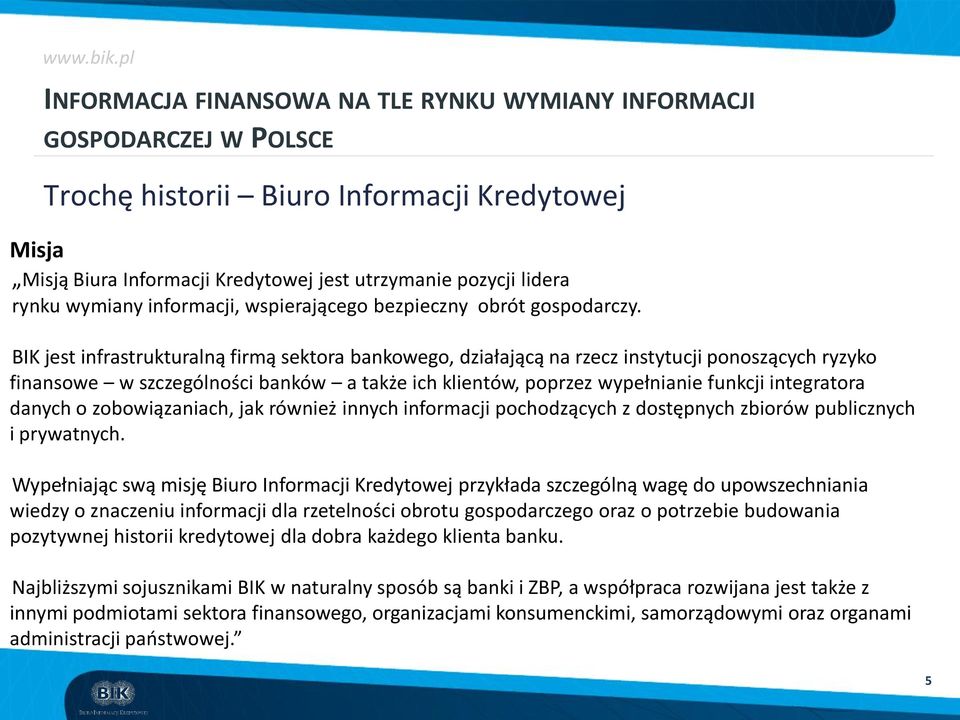 BIK jest infrastrukturalną firmą sektora bankowego, działającą na rzecz instytucji ponoszących ryzyko finansowe w szczególności banków a także ich klientów, poprzez wypełnianie funkcji integratora