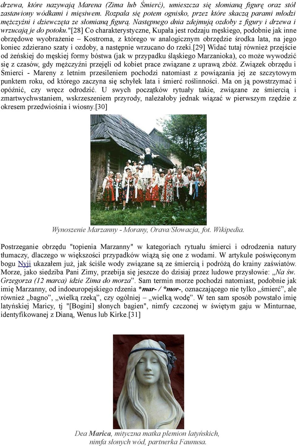 "[28] Co charakterystyczne, Kupała jest rodzaju męskiego, podobnie jak inne obrzędowe wyobrażenie Kostroma, z którego w analogicznym obrzędzie środka lata, na jego koniec zdzierano szaty i ozdoby, a