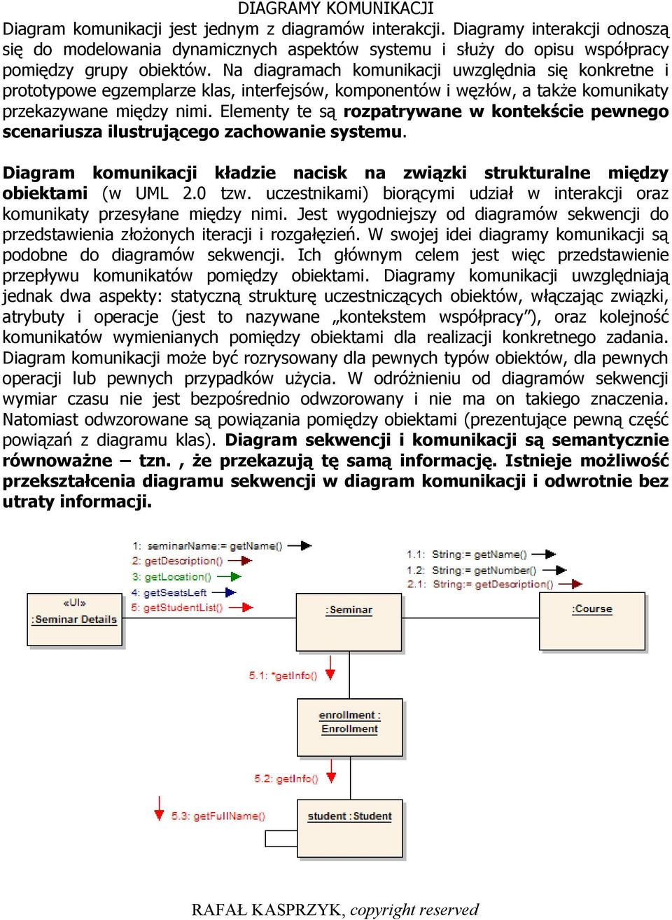 Na diagramach komunikacji uwzględnia się konkretne i prototypowe egzemplarze klas, interfejsów, komponentów i węzłów, a także komunikaty przekazywane między nimi.