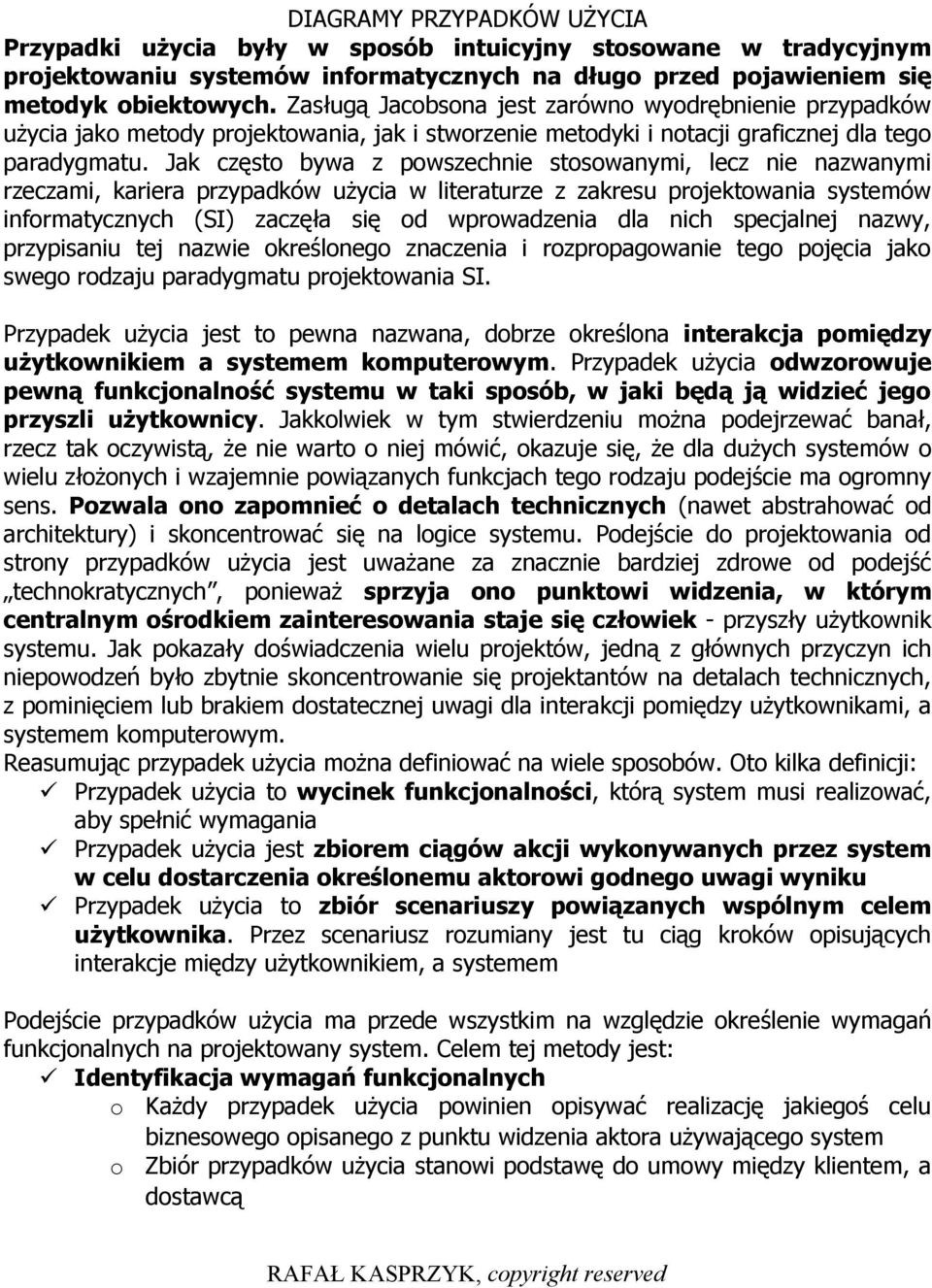 Jak często bywa z powszechnie stosowanymi, lecz nie nazwanymi rzeczami, kariera przypadków użycia w literaturze z zakresu projektowania systemów informatycznych (SI) zaczęła się od wprowadzenia dla