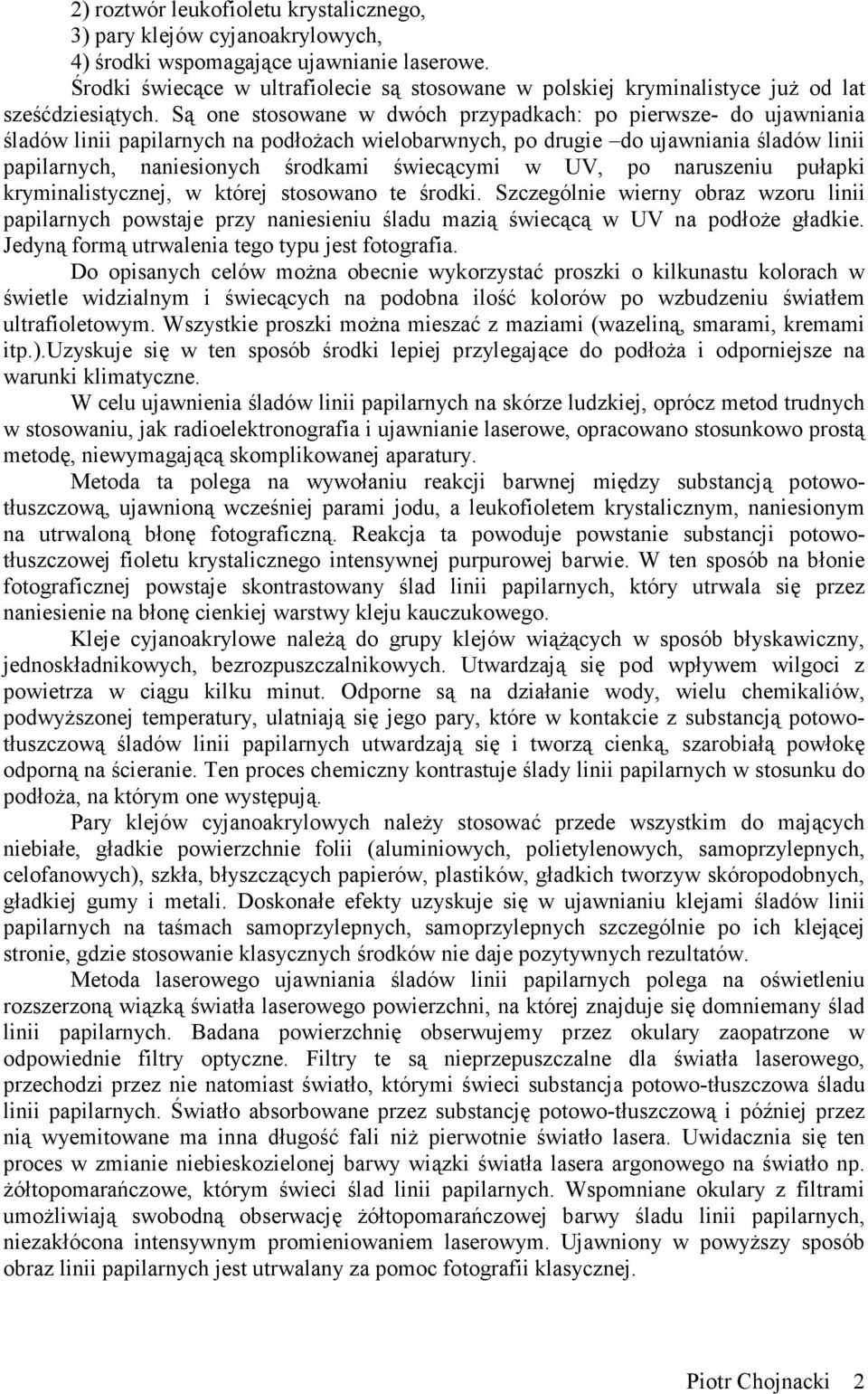 Są one stosowane w dwóch przypadkach: po pierwsze- do ujawniania śladów linii papilarnych na podłożach wielobarwnych, po drugie do ujawniania śladów linii papilarnych, naniesionych środkami