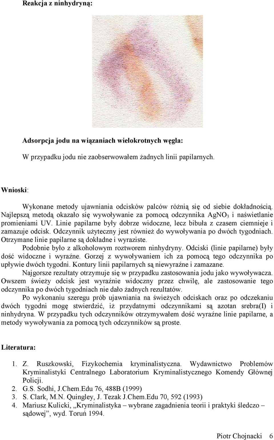 Linie papilarne były dobrze widoczne, lecz bibuła z czasem ciemnieje i zamazuje odcisk. dczynnik użyteczny jest również do wywoływania po dwóch tygodniach.