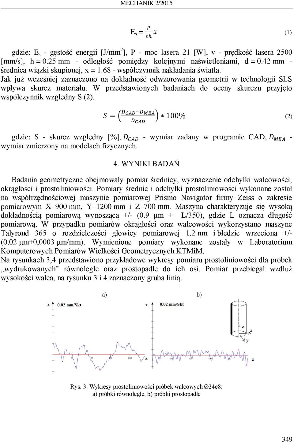 W przedstawionych badaniach do oceny skurczu przyjęto współczynnik względny S (2). (2) gdzie: S - skurcz względny [%], - wymiar zadany w programie CAD, - wymiar zmierzony na modelach fizycznych. 4.