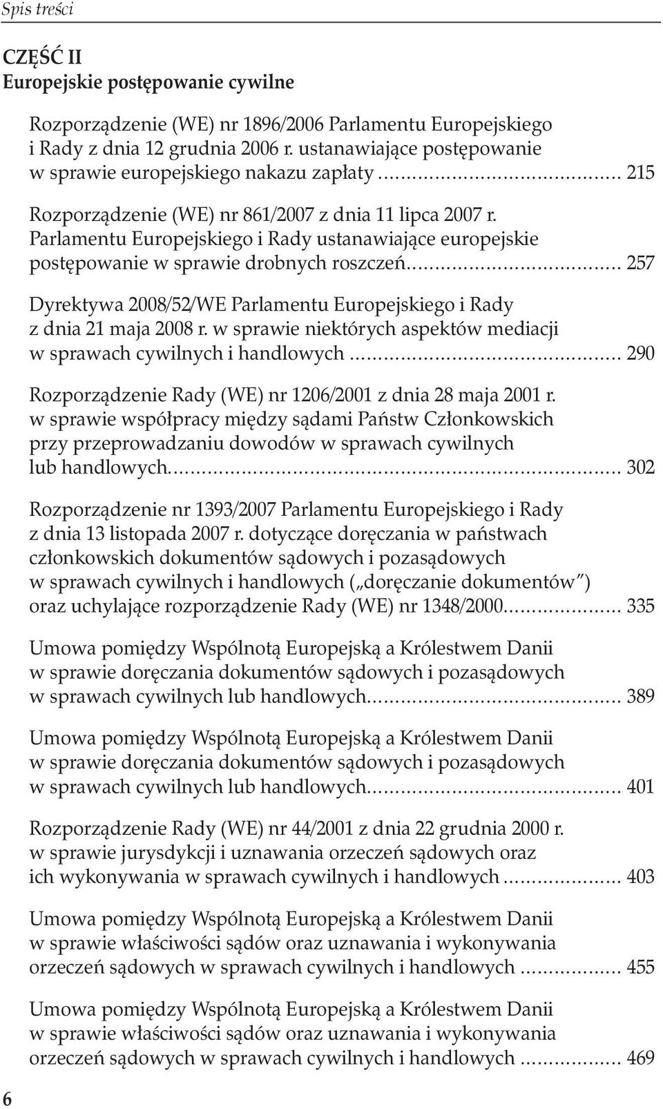 Parlamentu Europejskiego i Rady ustanawiające europejskie postępowanie w sprawie drobnych roszczeń... 257 Dyrektywa 2008/52/WE Parlamentu Europejskiego i Rady z dnia 21 maja 2008 r.