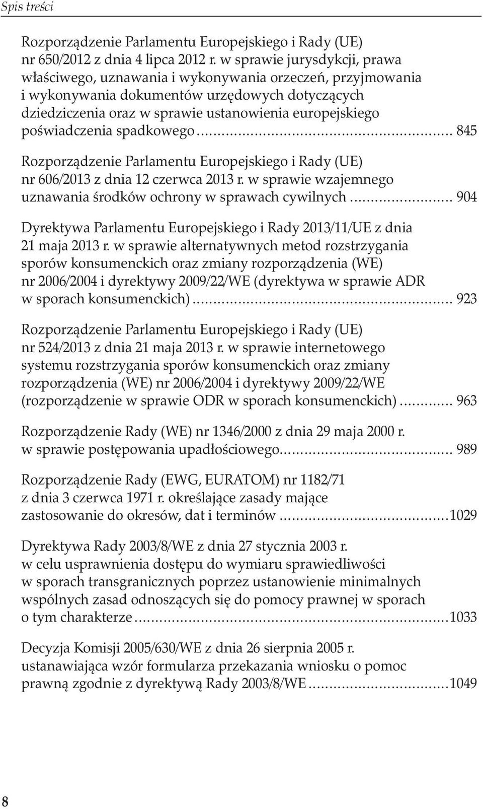 poświadczenia spadkowego... 845 Rozporządzenie Parlamentu Europejskiego i Rady (UE) nr 606/2013 z dnia 12 czerwca 2013 r. w sprawie wzajemnego uznawania środków ochrony w sprawach cywilnych.