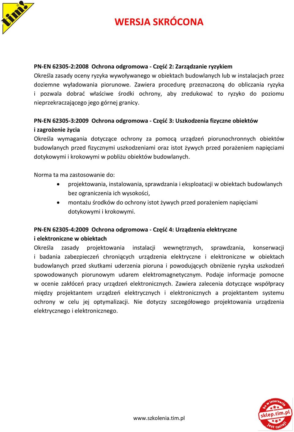 PN-EN 62305-3:2009 Ochrona odgromowa - Część 3: Uszkodzenia fizyczne obiektów i zagrożenie życia Określa wymagania dotyczące ochrony za pomocą urządzeń piorunochronnych obiektów budowlanych przed