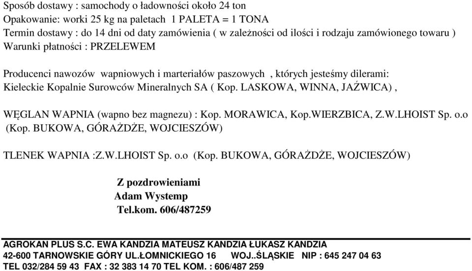 LASKOWA, WINNA, JAŹWICA), WĘGLAN WAPNIA (wapno bez magnezu) : Kop. MORAWICA, Kop.WIERZBICA, Z.W.LHOIST Sp. o.o (Kop. BUKOWA, GÓRAŻDŻE, WOJCIESZÓW) TLENEK WAPNIA :Z.W.LHOIST Sp. o.o (Kop. BUKOWA, GÓRAŻDŻE, WOJCIESZÓW) Z pozdrowieniami Adam Wystemp Tel.