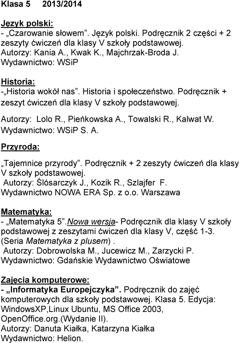 Przyroda: Tajemnice przyrody. Podręcznik + 2 zeszyty ćwiczeń dla klasy V szkoły podstawowej. Autorzy: Ślósarczyk J., Kozik R., Szlajfer F. Wydawnictwo NOWA ERA Sp. z o.o. Warszawa Matematyka: - Matematyka 5.