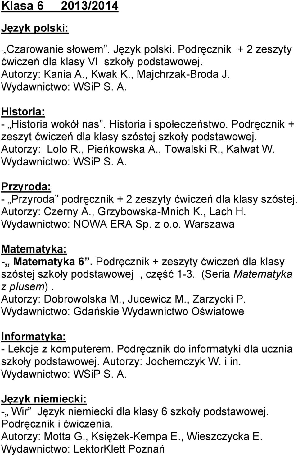 Przyroda: - Przyroda podręcznik + 2 zeszyty ćwiczeń dla klasy szóstej. Autorzy: Czerny A., Grzybowska-Mnich K., Lach H. Wydawnictwo: NOWA ERA Sp. z o.o. Warszawa Matematyka: - Matematyka 6.