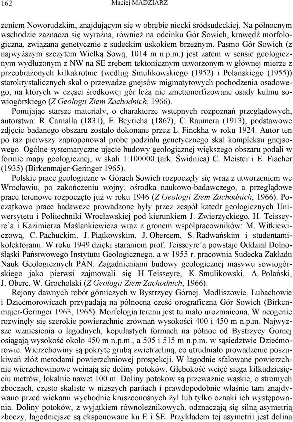 Pasmo Gór Sowich (z najwyższym szczytem Wielką Sową, 1014 m n.p.m.) jest zatem w sensie geologicznym wydłużonym z NW na SE zrębem tektonicznym utworzonym w głównej mierze z przeobrażonych