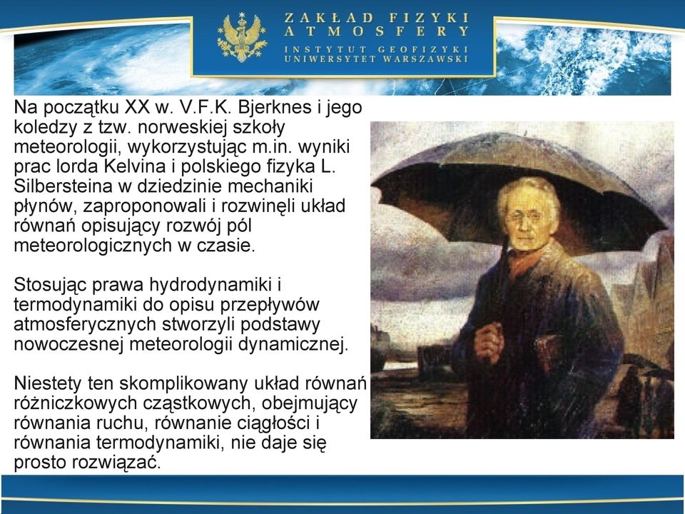 Silbersteina w dziedzinie mechaniki płynów, zaproponowali i rozwinęli układ równań opisujący rozwój pól meteorologicznych w czasie.