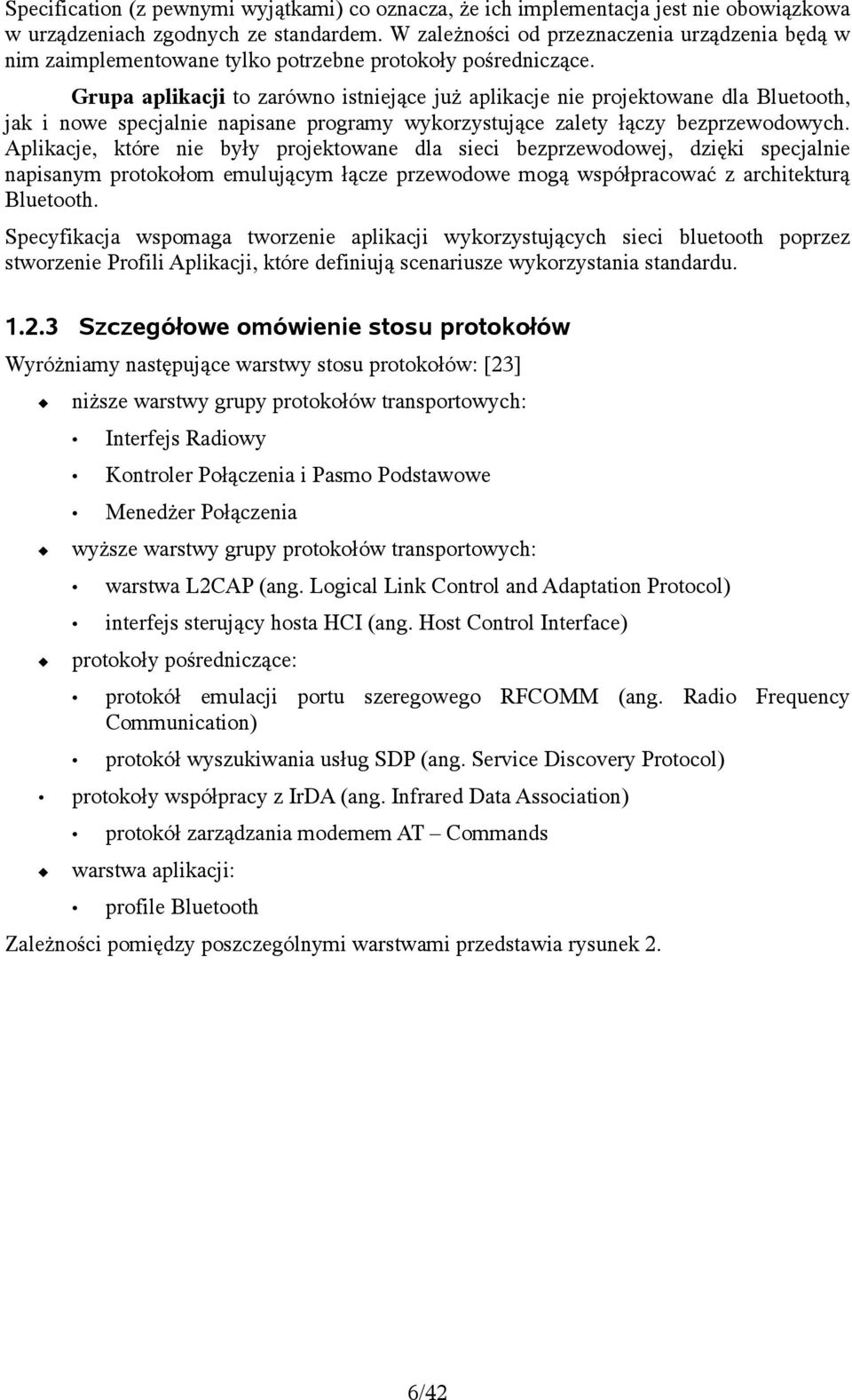 Grupa aplikacji to zarówno istniejące już aplikacje nie projektowane dla Bluetooth, jak i nowe specjalnie napisane programy wykorzystujące zalety łączy bezprzewodowych.