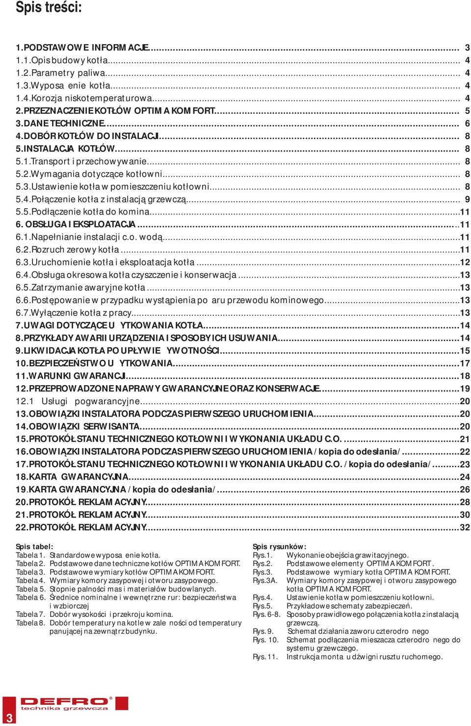 .. 8 5.4.Połączenie kotła z instalacją grzewczą... 9 5.5.Podłączenie kotła do komina... 11 6. OBSŁUGA I EKSPLOATACJA... 11 6.1.Napełnianie instalacji c.o. wodą... 11 6.2.Rozruch zerowy kotła... 11 6.3.