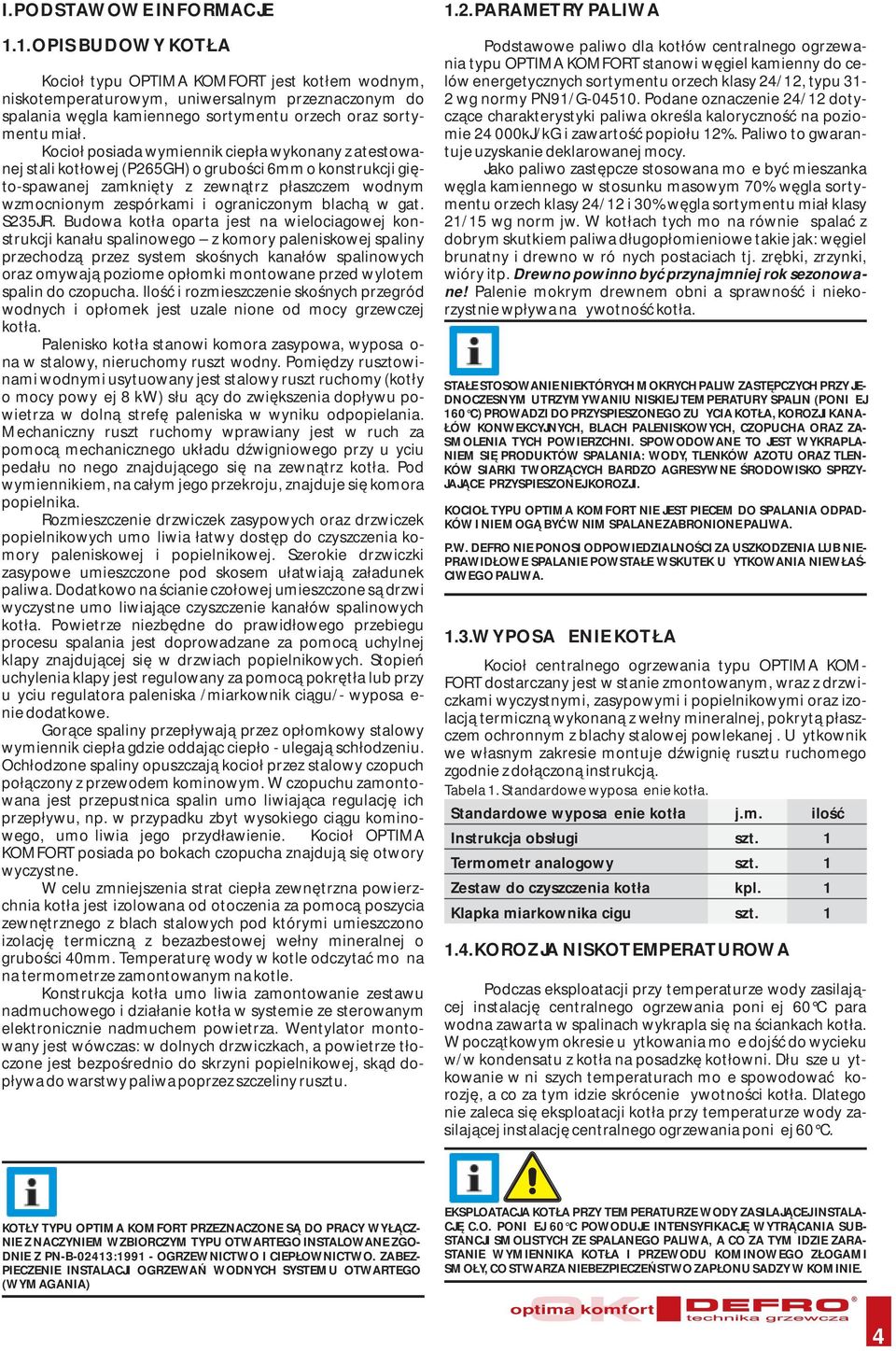 Kocioł posiada wymiennik ciepła wykonany z atestowanej stali kotłowej (P265GH) o grubości 6mm o konstrukcji gięto-spawanej zamknięty z zewnątrz płaszczem wodnym wzmocnionym zespórkami i ograniczonym