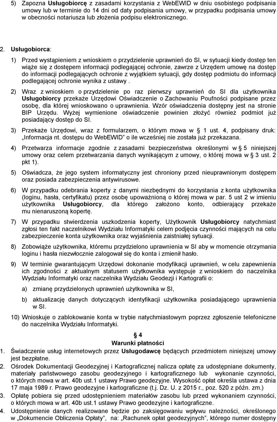Usługobiorca: 1) Przed wystąpieniem z wnioskiem o przydzielenie uprawnień do SI, w sytuacji kiedy dostęp ten wiąże się z dostępem informacji podlegającej ochronie, zawrze z Urzędem umowę na dostęp do