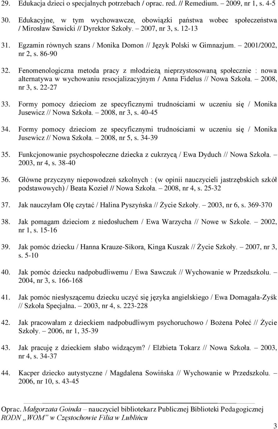 2001/2002, nr 2, s. 86-90 32. Fenomenologiczna metoda pracy z młodzieżą nieprzystosowaną społecznie : nowa alternatywa w wychowaniu resocjalizacyjnym / Anna Fidelus // Nowa Szkoła. 2008, nr 3, s.