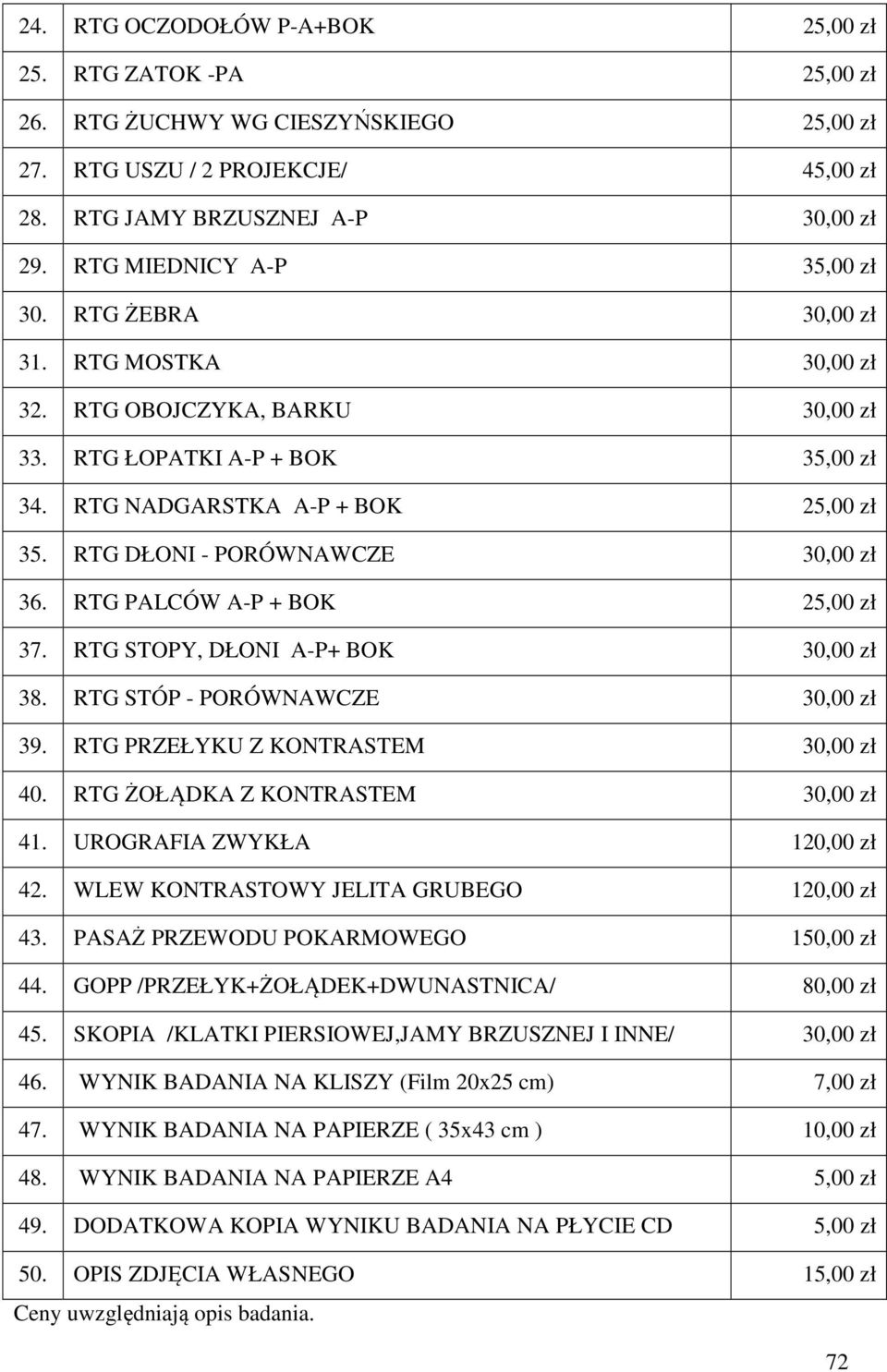 RTG DŁONI - PORÓWNAWCZE 30,00 zł 36. RTG PALCÓW A-P + BOK 25,00 zł 37. RTG STOPY, DŁONI A-P+ BOK 30,00 zł 38. RTG STÓP - PORÓWNAWCZE 30,00 zł 39. RTG PRZEŁYKU Z KONTRASTEM 30,00 zł 40.