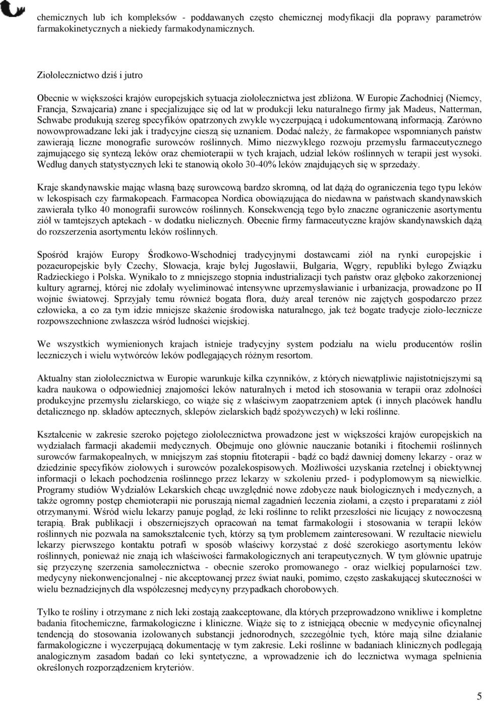 W Europie Zachodniej (Niemcy, Francja, Szwajcaria) znane i specjalizujące się od lat w produkcji leku naturalnego firmy jak Madeus, Natterman, Schwabe produkują szereg specyfików opatrzonych zwykle