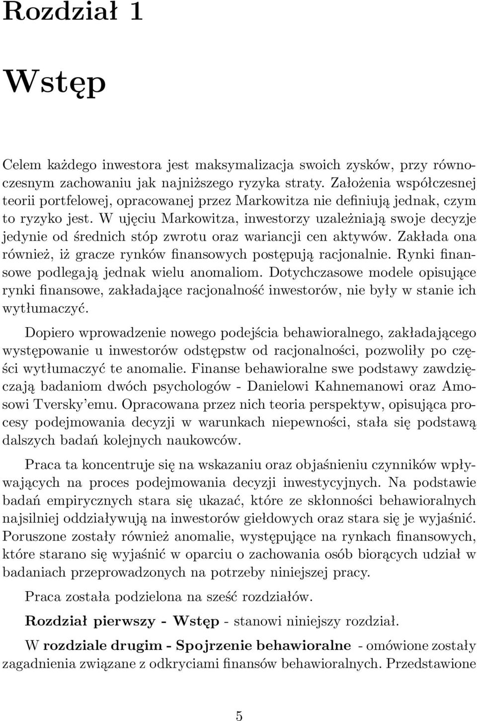 W ujęciu Markowitza, inwestorzy uzależniają swoje decyzje jedynie od średnich stóp zwrotu oraz wariancji cen aktywów. Zakłada ona również, iż gracze rynków finansowych postępują racjonalnie.