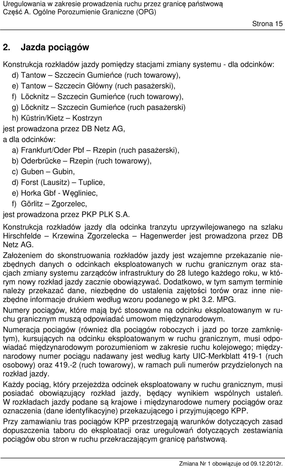 Szczecin Gumieńce (ruch towarowy), g) Löcknitz Szczecin Gumieńce (ruch pasażerski) h) Küstrin/Kietz Kostrzyn jest prowadzona przez DB Netz AG, a dla odcinków: a) Frankfurt/Oder Pbf Rzepin (ruch