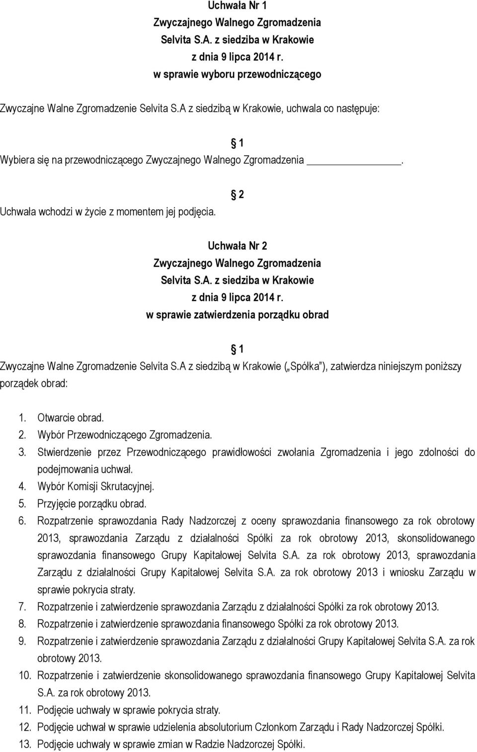 3. Stwierdzenie przez Przewodniczącego prawidłowości zwołania Zgromadzenia i jego zdolności do podejmowania uchwał. 4. Wybór Komisji Skrutacyjnej. 5. Przyjęcie porządku obrad. 6.