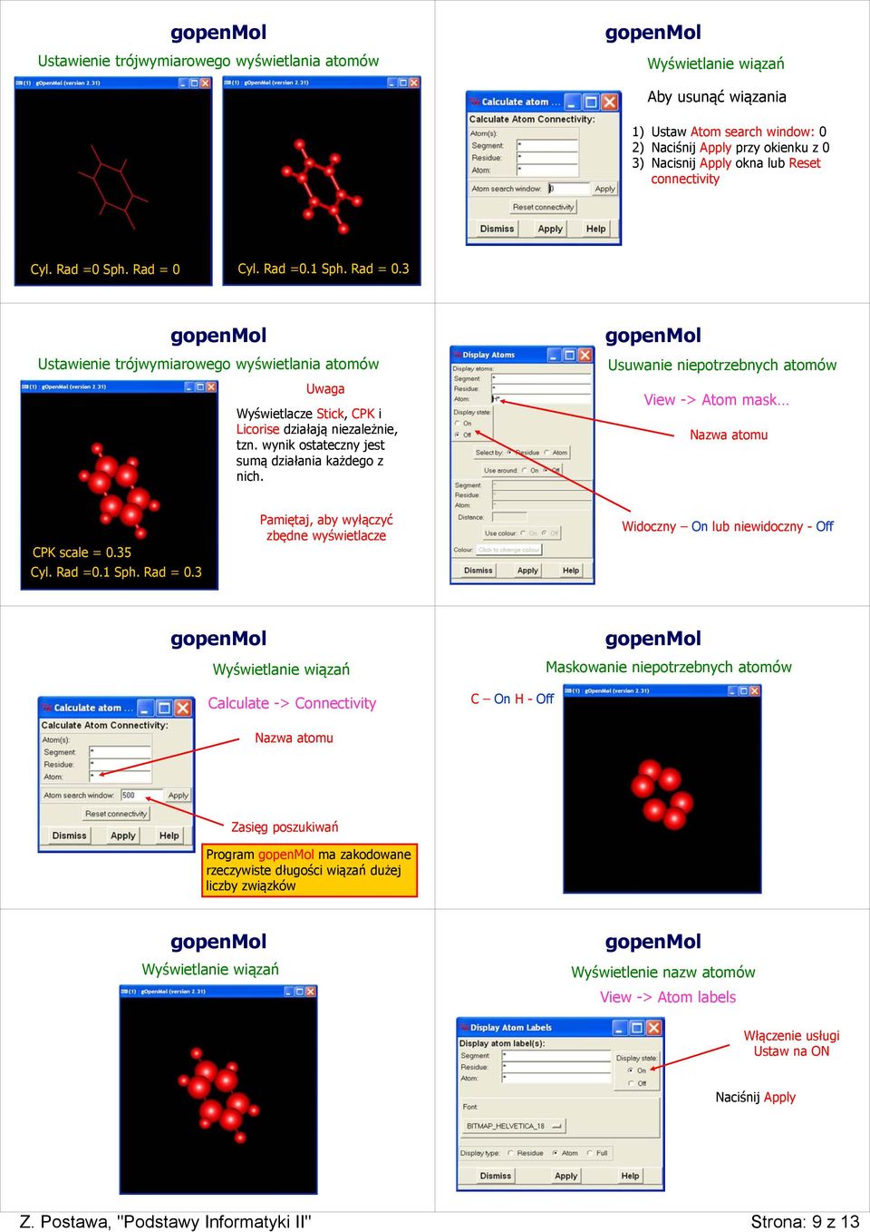 wynik ostateczny jest sumą działania każdego z nich. Usuwanie niepotrzebnych atomów View -> Atom mask Nazwa atomu CPK scale = 0.35 Cyl. Rad =0.1 Sph. Rad = 0.
