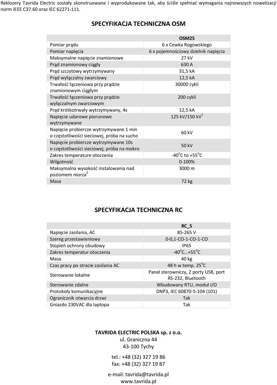 szczytowy wytrzymywany 31,5 ka Prąd wyłączalny zwarciowy 12,5 ka Trwałość łączeniowa przy prądzie 30000 cykli znamionowym ciągłym Trwałość łączeniowa przy prądzie 200 cykli wyłączalnym zwarciowym