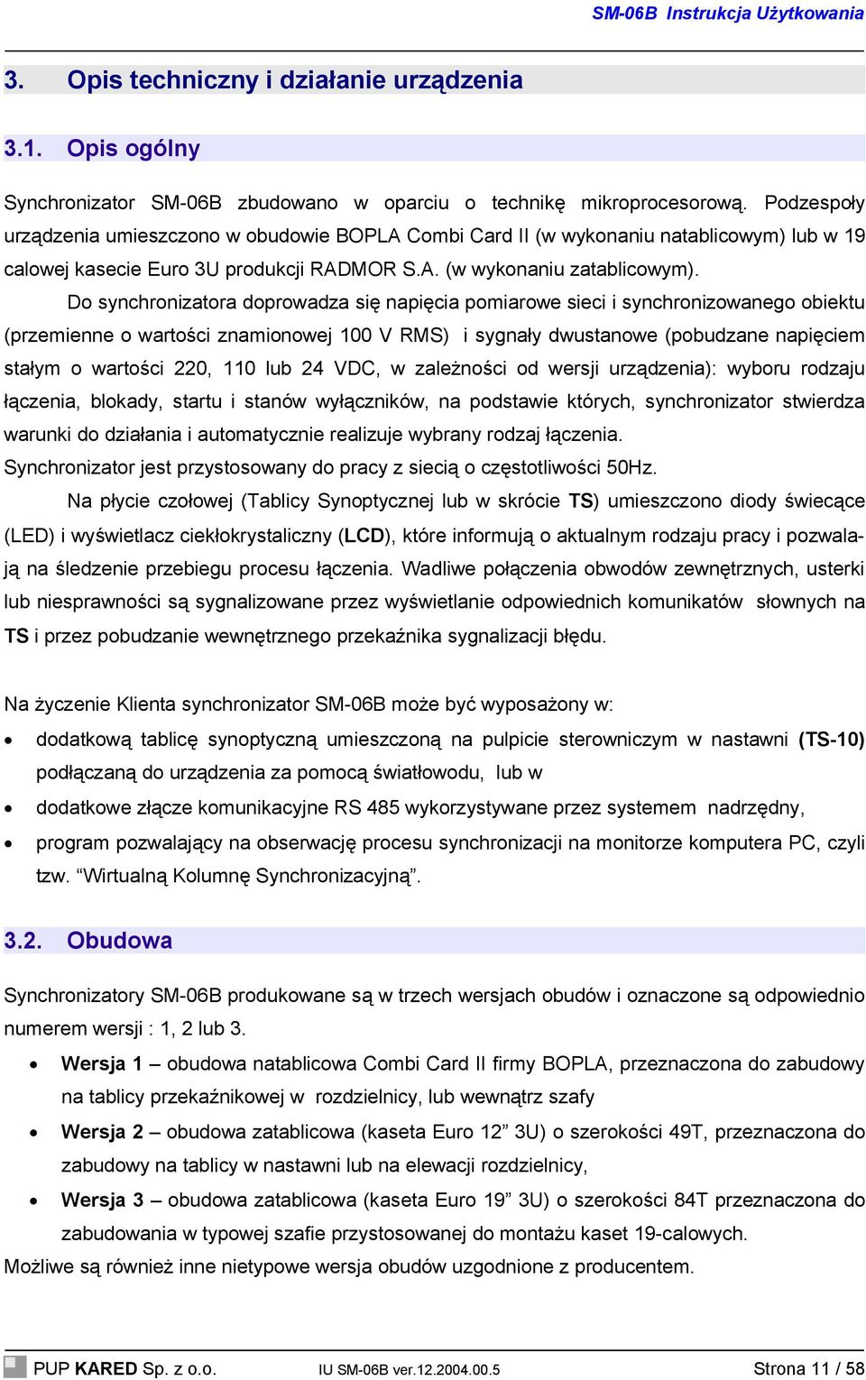 Do synchronizatora doprowadza się napięcia pomiarowe sieci i synchronizowanego obiektu (przemienne o wartości znamionowej 100 V RMS) i sygnały dwustanowe (pobudzane napięciem stałym o wartości 220,