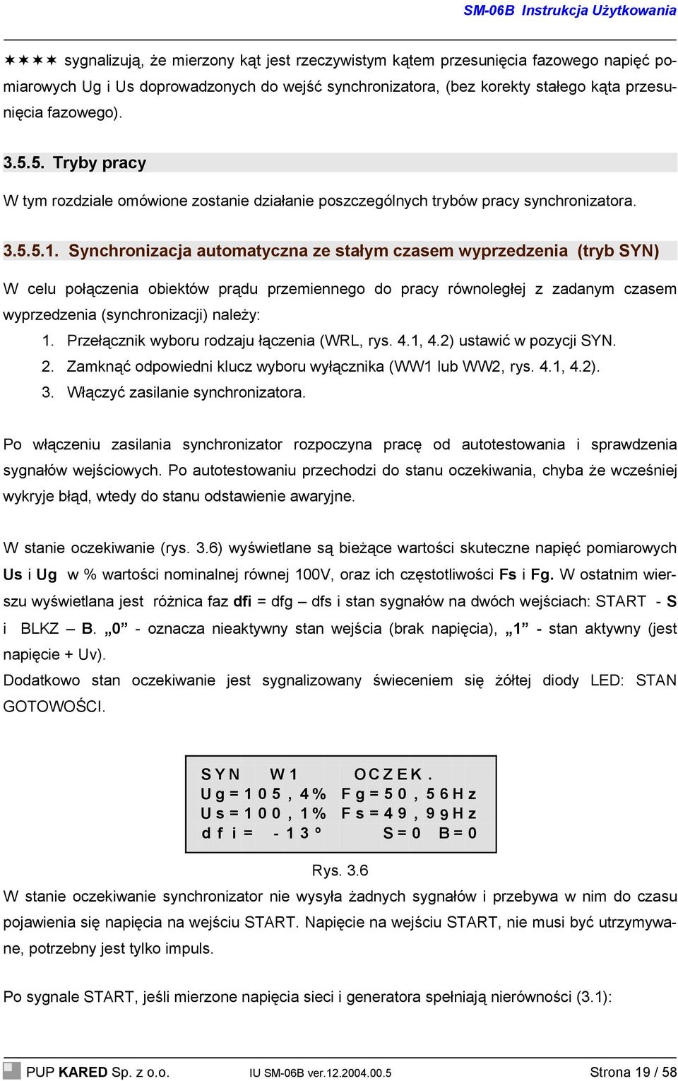 Synchronizacja automatyczna ze stałym czasem wyprzedzenia (tryb SYN) W celu połączenia obiektów prądu przemiennego do pracy równoległej z zadanym czasem wyprzedzenia (synchronizacji) należy: 1.