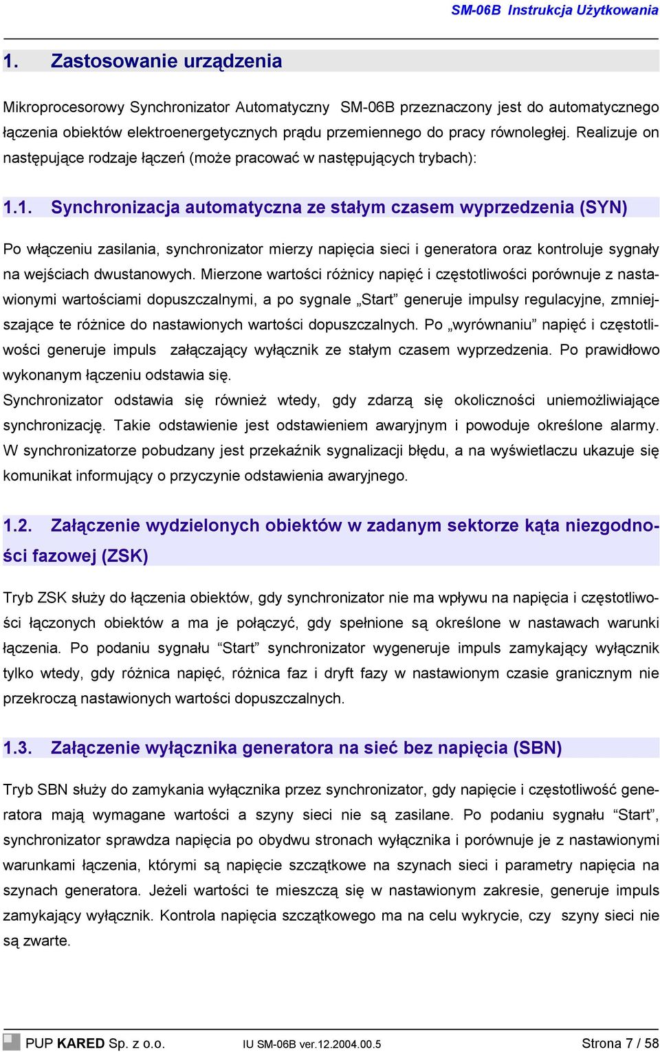 1. Synchronizacja automatyczna ze stałym czasem wyprzedzenia (SYN) Po włączeniu zasilania, synchronizator mierzy napięcia sieci i generatora oraz kontroluje sygnały na wejściach dwustanowych.