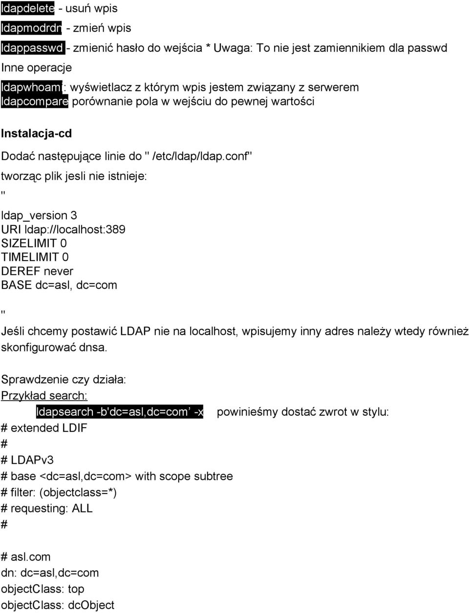 conf" tworząc plik jesli nie istnieje: " ldap_version 3 URI ldap://localhost:389 SIZELIMIT 0 TIMELIMIT 0 DEREF never BASE dc=asl, dc=com " Jeśli chcemy postawić LDAP nie na localhost, wpisujemy inny