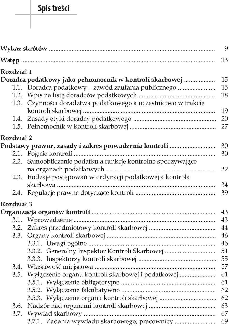 Pełnomocnik w kontroli skarbowej... 27 Rozdział 2 Podstawy prawne, zasady i zakres prowadzenia kontroli... 30 2.1. Pojęcie kontroli... 30 2.2. Samoobliczenie podatku a funkcje kontrolne spoczywające na organach podatkowych.