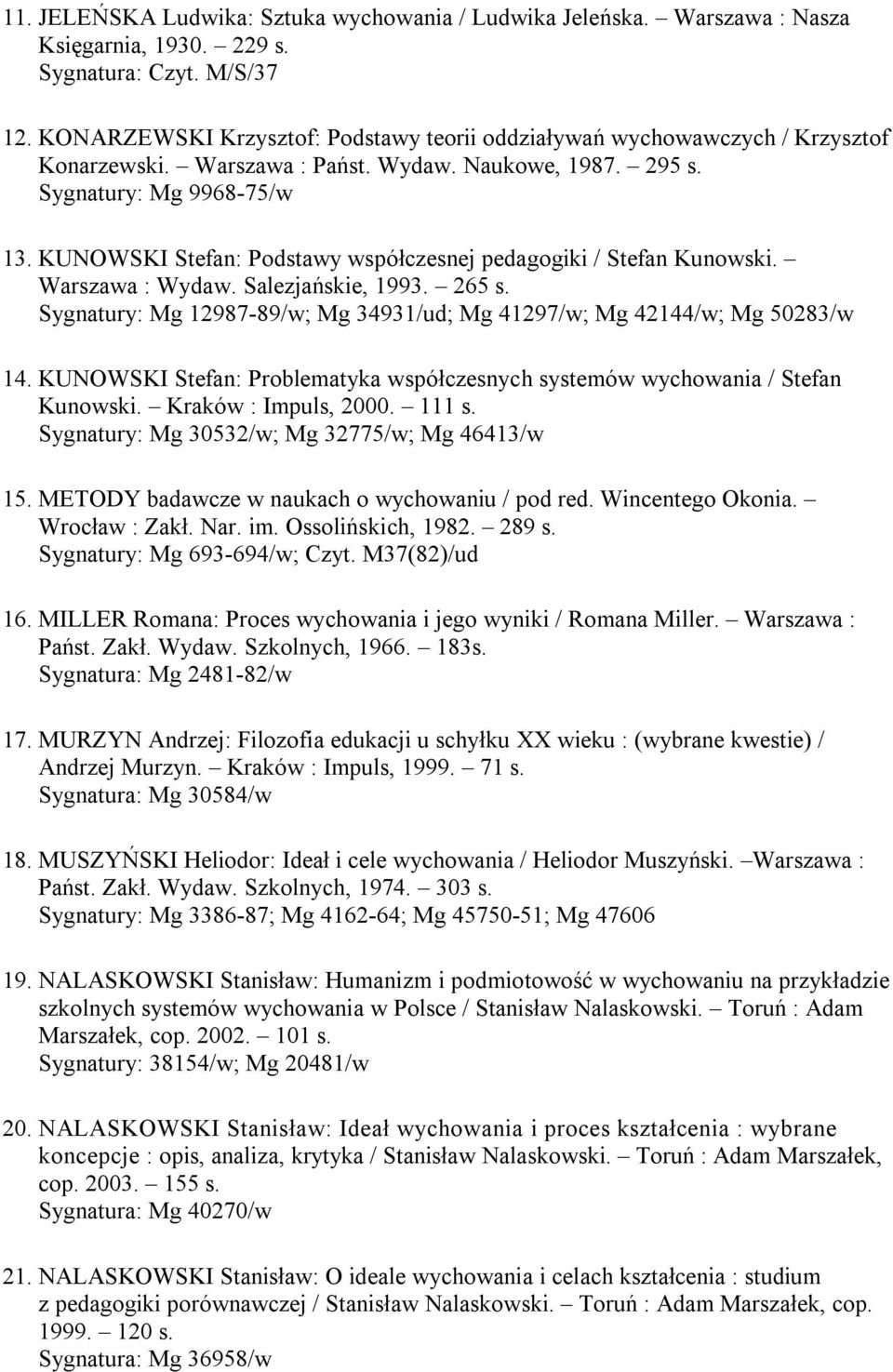 KUNOWSKI Stefan: Podstawy współczesnej pedagogiki / Stefan Kunowski. Warszawa : Wydaw. Salezjańskie, 1993. 265 s. Sygnatury: Mg 12987-89/w; Mg 34931/ud; Mg 41297/w; Mg 42144/w; Mg 50283/w 14.