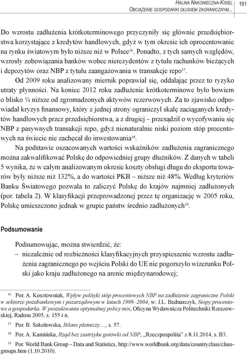 Polsce 16. Ponadto, z tych samych względów, wzrosły zobowiązania banków wobec nierezydentów z tytułu rachunków bieżących i depozytów oraz NBP z tytułu zaangażowania w transakcje repo 17.