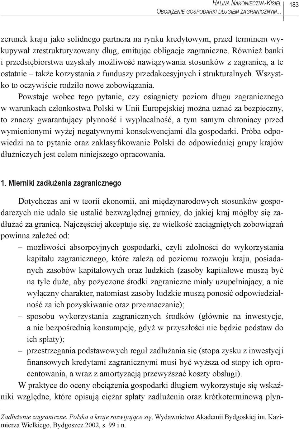 Również banki i przedsiębiorstwa uzyskały możliwość nawiązywania stosunków z zagranicą, a te ostatnie także korzystania z funduszy przedakcesyjnych i strukturalnych.